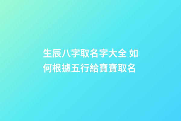 生辰八字取名字大全 如何根據五行給寶寶取名